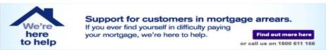support for our customers in mortgage  arrears.  If you ever find yourself in difficulty paying your mortgage, we re here to help Click here or phone us on   1800 611 166